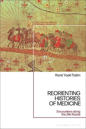 ReOrienting Histories of Medicine: Encounters along the Silk Roads de Dr Ronit Yoeli-Tlalim