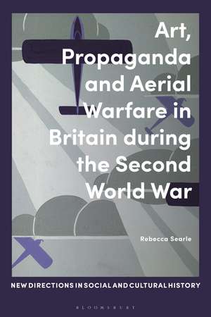 Art, Propaganda and Aerial Warfare in Britain during the Second World War de Dr. Rebecca Searle