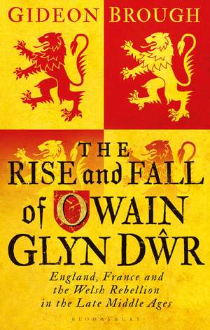 The Rise and Fall of Owain Glyn Dwr: England, France and the Welsh Rebellion in the Late Middle Ages de Gideon Brough