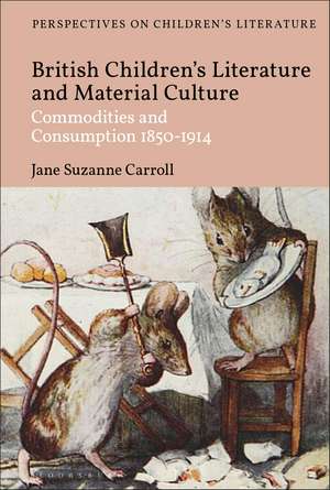 British Children's Literature and Material Culture: Commodities and Consumption 1850-1914 de Dr Jane Suzanne Carroll