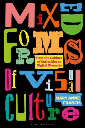 Mixed Forms of Visual Culture: From the Cabinet of Curiosities to Digital Diversity de Mary Anne Francis