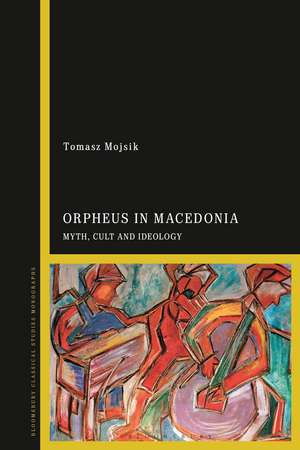 Orpheus in Macedonia: Myth, Cult and Ideology de Dr Tomasz Mojsik