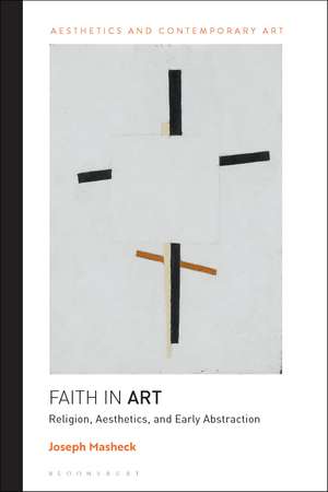 Faith in Art: Religion, Aesthetics, and Early Abstraction de Professor Joseph Masheck