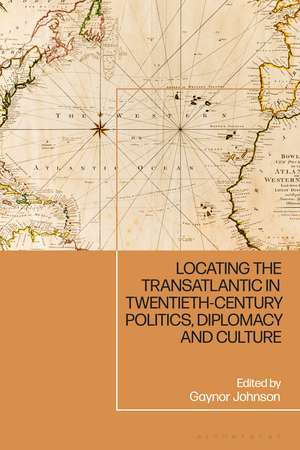 Locating the Transatlantic in Twentieth-century Politics, Diplomacy and Culture de Gaynor Johnson