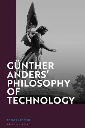 Günther Anders’ Philosophy of Technology: From Phenomenology to Critical Theory de Professor Babette Babich