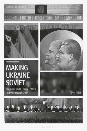 Making Ukraine Soviet: Literature and Cultural Politics under Lenin and Stalin de Olena Palko