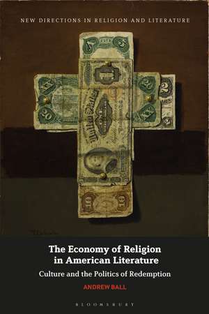 The Economy of Religion in American Literature: Culture and the Politics of Redemption de Andrew Ball