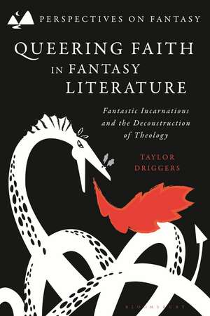 Queering Faith in Fantasy Literature: Fantastic Incarnations and the Deconstruction of Theology de Dr Taylor Driggers