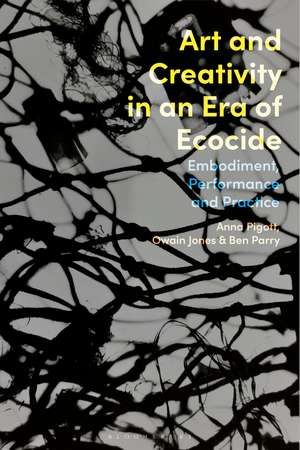 Art and Creativity in an Era of Ecocide: Embodiment, Performance and Practice de Anna Pigott