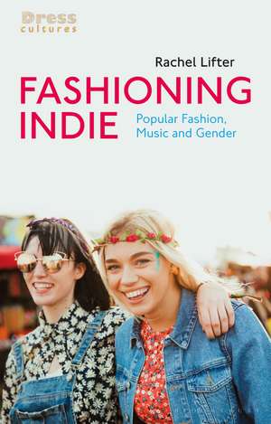 Fashioning Indie: Popular Fashion, Music and Gender de Rachel Lifter