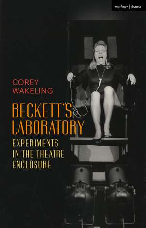 Beckett's Laboratory: Experiments in the Theatre Enclosure de Corey Wakeling