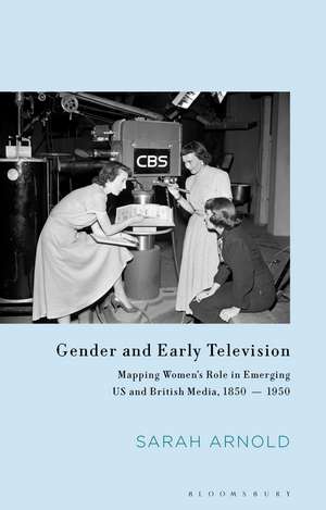 Gender and Early Television: Mapping Women’s Role in Emerging US and British Media, 1850-1950 de Sarah Arnold