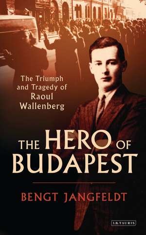 The Hero of Budapest: The Triumph and Tragedy of Raoul Wallenberg de Bengt Jangfeldt