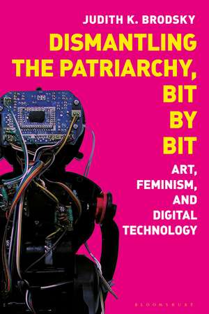 Dismantling the Patriarchy, Bit by Bit: Art, Feminism, and Digital Technology de Judith K. Brodsky