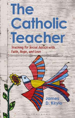 The Catholic Teacher: Teaching for Social Justice with Faith, Hope, and Love de James D. Kirylo