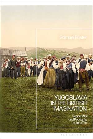 Yugoslavia in the British Imagination: Peace, War and Peasants before Tito de Samuel Foster