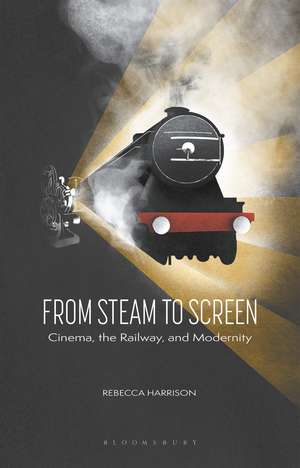 From Steam to Screen: Cinema, the Railways and Modernity de Rebecca Harrison