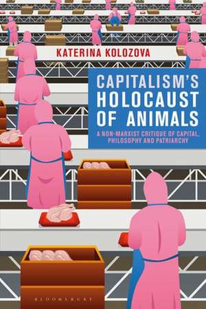 Capitalism’s Holocaust of Animals: A Non-Marxist Critique of Capital, Philosophy and Patriarchy de Katerina Kolozova