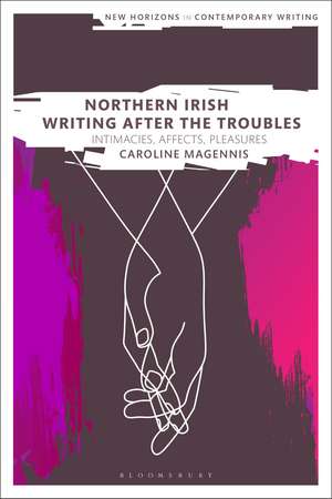 Northern Irish Writing After the Troubles: Intimacies, Affects, Pleasures de Dr Caroline Magennis