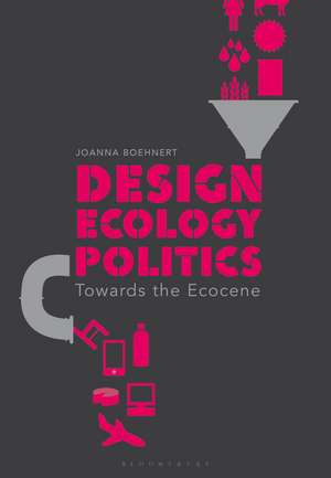 Design, Ecology, Politics: Towards the Ecocene de Joanna Boehnert