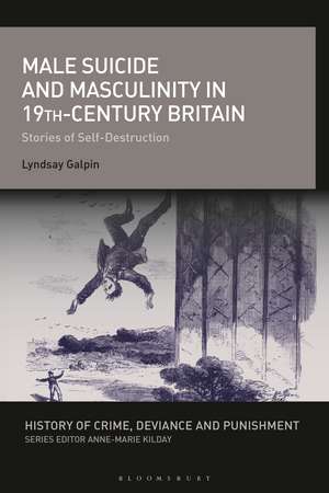 Male Suicide and Masculinity in 19th-century Britain: Stories of Self-Destruction de Lyndsay Galpin