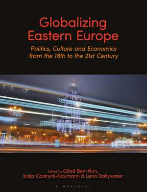 Globalizing Eastern Europe: Politics, Culture and Economics from the 18th to the 21st Century de Dr Gilad Ben-Nun