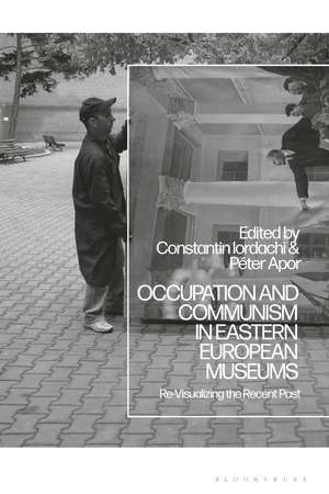 Occupation and Communism in Eastern European Museums: Re-Visualizing the Recent Past de Dr Constantin Iordachi