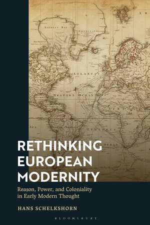 Rethinking European Modernity: Reason, Power, and Coloniality in Early Modern Thought de Hans Schelkshorn