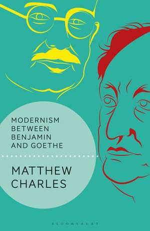 Modernism Between Benjamin and Goethe de Matthew Charles