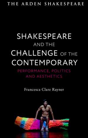 Shakespeare and the Challenge of the Contemporary: Performance, Politics and Aesthetics de Francesca Clare Rayner