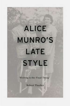 Alice Munro's Late Style de Professor Robert (St. Lawrence UniversityUSA) Thacker