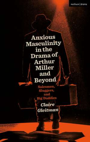 Anxious Masculinity in the Drama of Arthur Miller and Beyond: Salesmen, Sluggers, and Big Daddies de Claire Gleitman