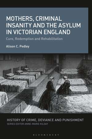 Mothers, Criminal Insanity and the Asylum in Victorian England: Cure, Redemption and Rehabilitation de Alison C. Pedley