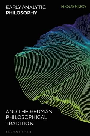 Early Analytic Philosophy and the German Philosophical Tradition de Dr Nikolay Milkov