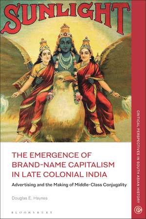 The Emergence of Brand-Name Capitalism in Late Colonial India: Advertising and the Making of Modern Conjugality de Douglas E. Haynes