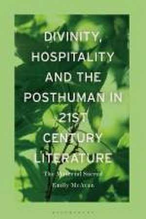 Divinity, Hospitality and the Posthuman in 21st-Century Literature de Dr Emily (Monash UniversityAustralia) McAvan