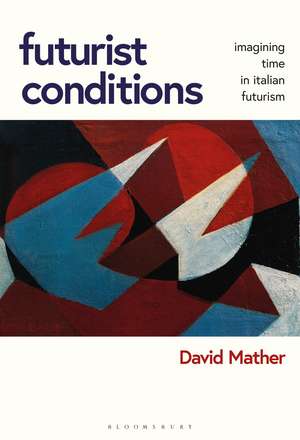 Futurist Conditions: Imagining Time in Italian Futurism de David Mather