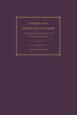 Nobles and Nobilities of Europe, Vol III: A History of Structures, Law and Institutions de Michael Sayer