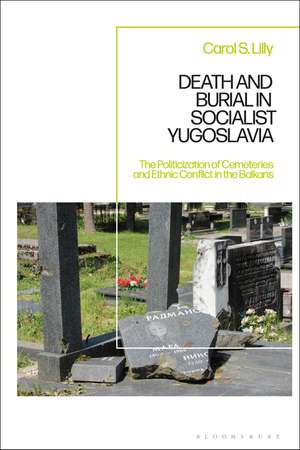 Death and Burial in Socialist Yugoslavia: The Politicization of Cemeteries and Ethnic Conflict in the Balkans de Carol S. Lilly