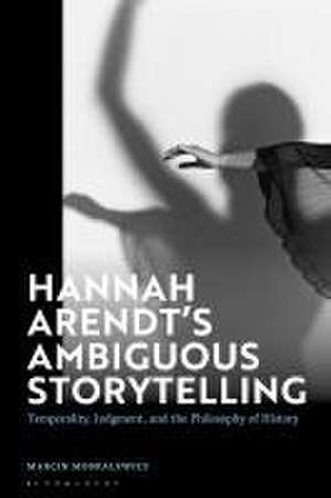 Hannah Arendt’s Ambiguous Storytelling: Temporality, Judgment, and the Philosophy of History de Marcin Moskalewicz