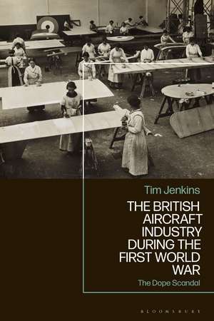 The British Aircraft Industry during the First World War: The Dope Scandal de Dr Tim Jenkins