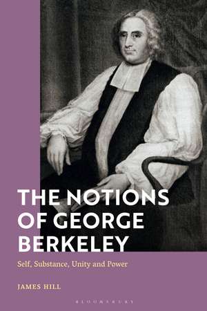 The Notions of George Berkeley: Self, Substance, Unity and Power de Dr James Hill