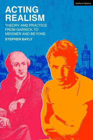 Acting Realism: Theory and Practice from Garrick to Meisner and Beyond de Stephen Bayly
