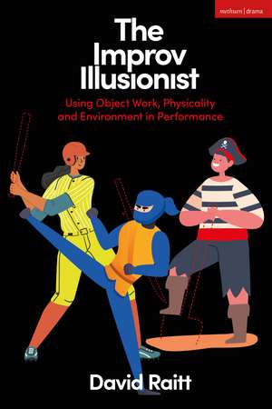 The Improv Illusionist: Using Object Work, Environment, and Physicality in Performance de David Raitt