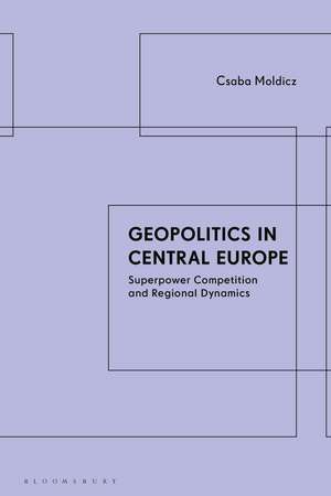 Geopolitics in Central Europe: Superpower Competition and Regional Dynamics de Csaba Moldicz