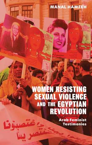 Women Resisting Sexual Violence and the Egyptian Revolution: Arab Feminist Testimonies de Manal Hamzeh