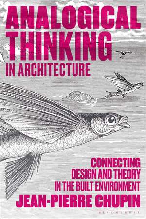 Analogical Thinking in Architecture: Connecting Design and Theory in the Built Environment de Dr Jean-Pierre Chupin