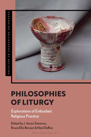 Philosophies of Liturgy: Explorations of Embodied Religious Practice de Professor J. Aaron Simmons