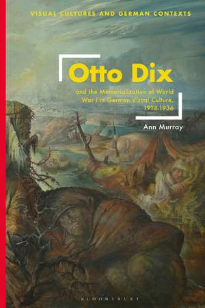 Otto Dix and the Memorialization of World War I in German Visual Culture, 1914-1936 de Ann Murray