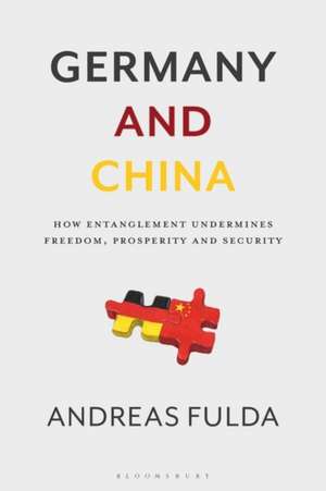 Germany and China: How Entanglement Undermines Freedom, Prosperity and Security de Andreas Fulda